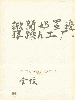 掀开奶罩边躁狠狠躁h工厂小说