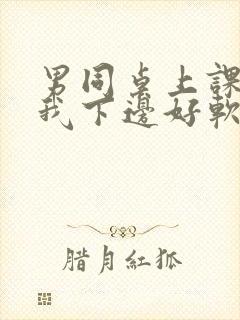 男同桌上课狂揉我下边好软好多水