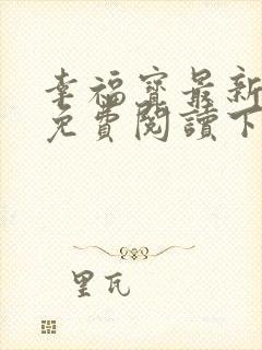 幸福宝最新章节免费阅读下载小说