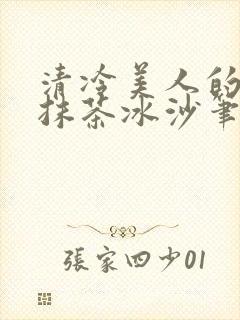 清冷美人的神奇抹茶冰沙笔趣阁