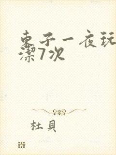 东子一夜玩弄白洁7次