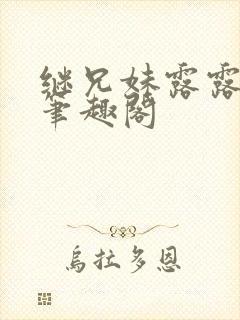 继兄妹露露小说笔趣阁