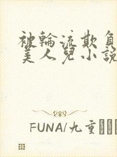 被轮流欺负的大美人儿小说