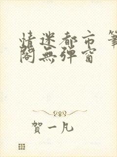 情迷都市 笔趣阁无弹窗