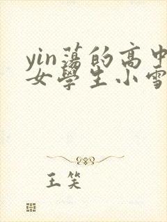 yin荡的高中女学生小雪