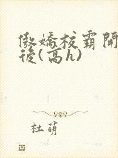 傲娇校霸开荤以后(高h)