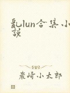 乱lun合集小说