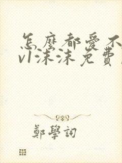 怎么都爱不够1v1沫沫免费阅读