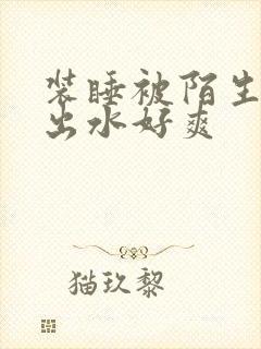 装睡被陌生人摸出水好爽