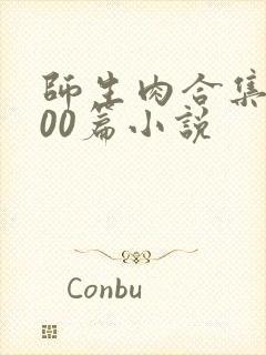 师生肉合集乱500篇小说