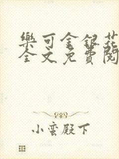 乐可金银花在线全文免费阅读笔趣阁无弹窗