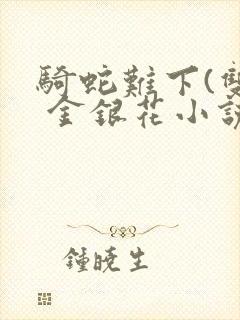 骑蛇难下(双) 金银花小说