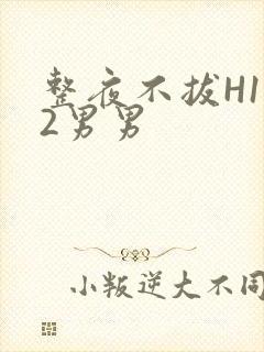 整夜不拔H1V2男男