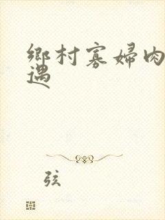 乡村寡妇肉体艳遇