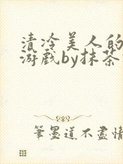 清冷美人的神奇游戏by抹茶冰