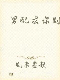 男配求你别黑化