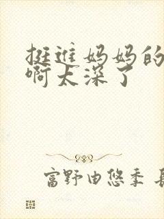 挺进妈妈的花苞啊太深了封面