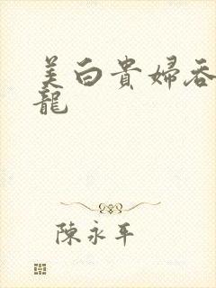 美白贵妇吞吃巨龙