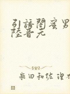 引诱闺蜜男友h陆晋元