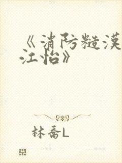 《消防糙汉vs江怡》