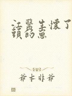 江医生怀了他对头的崽