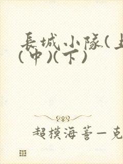 长城小队(上)(中)(下)