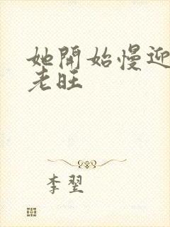 她开始慢迎迎合老旺