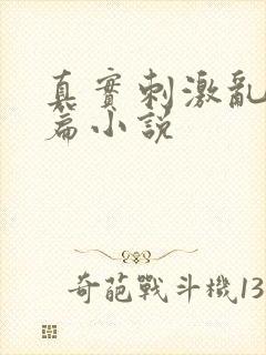 真实刺激乱13篇小说