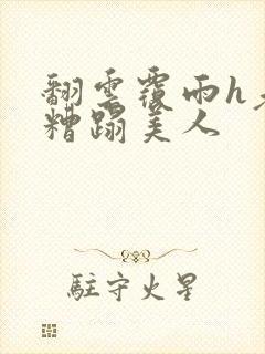 翻云覆雨h老头糟蹋美人