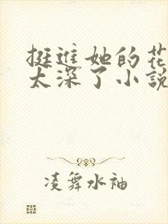 挺进她的花苞啊太深了小说