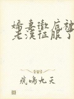 娇妻彻底被门卫老汉征服了