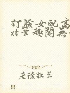 打脸女配高攀txt笔趣阁无弹窗