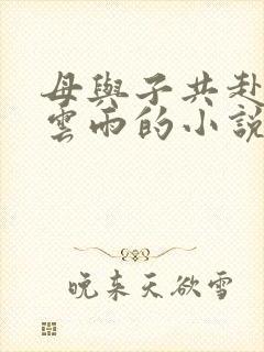 母与子共赴巫山云雨的小说阅读