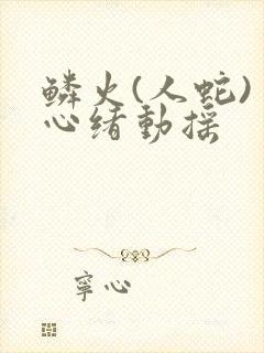 鳞火(人蛇) 心绪动摇