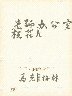 老师办公室狂肉校花h