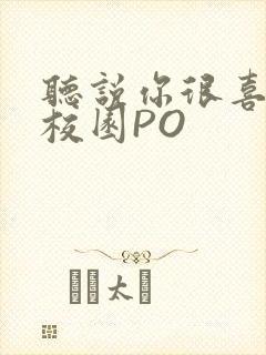 听说你很喜欢我校园PO