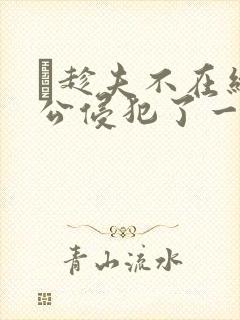巜趁夫不在给给公侵犯了一天