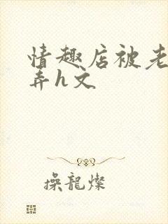 情趣店被老板玩弄h文