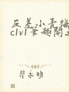 反差小青梅不经c1v1笔趣阁无弹窗