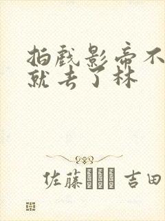 拍戏影帝不小心就去了林