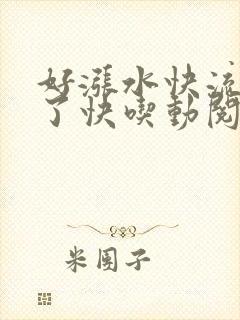 好涨水快流出来了快吃动阅读