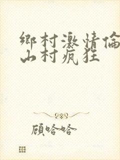 乡村激情伦小说山村疯狂