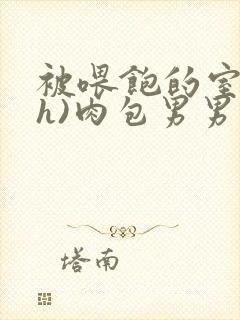 被喂饱的室友(h)肉包男男