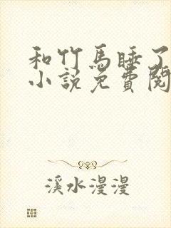 和竹马睡了以后小说免费阅读全文笔趣