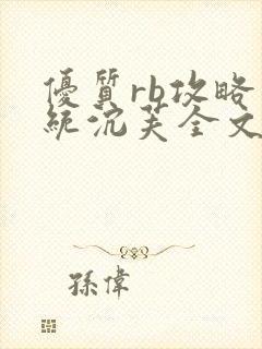 优质rb攻略系统沉芙全文免费阅读在