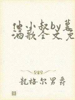 他小叔by暮色酒歌全文免费阅读