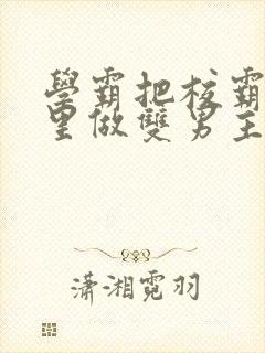学霸把校霸往死里做双男主车