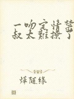 一吻定情禁欲小叔太难撩了