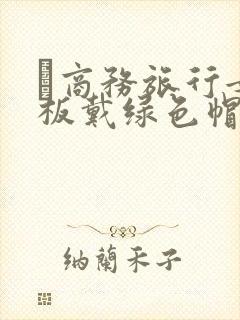 巜商务旅行女老板戴绿色帽的