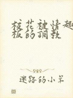 校花被情趣店老板的调教